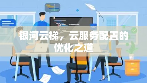 银河云梯,云服务配置的优化之道 银河云梯,云服务配置的优化之道