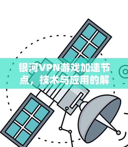 银河VPN游戏加速节点,技术与应用的解决方案 银河VPN游戏加速节点,技术与应用的解决方案