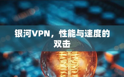 银河VPN,性能与速度的双击 银河VPN,性能与速度的双击