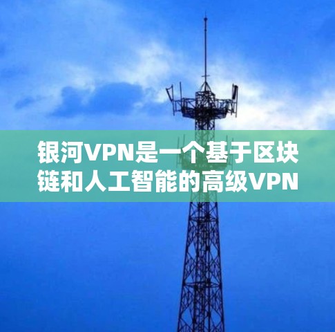 银河VPN是一个基于区块链和人工智能的高级VPN服务,旨在提供更安全、更高效的网络连接。以下是一些关于银河VPN的详细信息 银河VPN是一个基于区块链和人工智能的高级VPN服务,旨在提供更安全、更高效的网络连接。以下是一些关于银河VPN的详细信息
