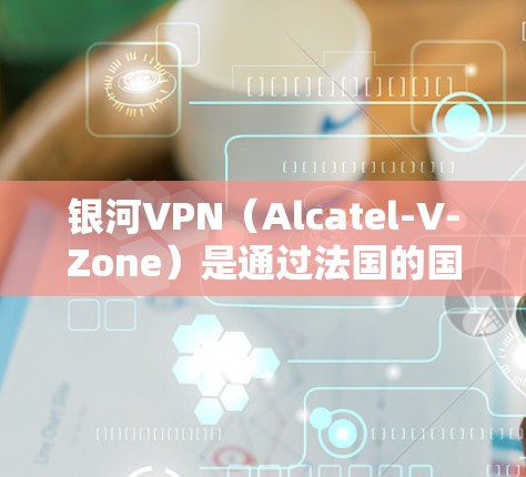 银河VPN(Alcatel-V-Zone)是通过法国的国内VPN平台与苹果设备之间的VPN服务。以下是使用银河VPN苹果版本的使用方法 银河VPN(Alcatel-V-Zone)是通过法国的国内VPN平台与苹果设备之间的VPN服务。以下是使用银河VPN苹果版本的使用方法