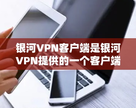 银河VPN客户端是银河VPN提供的一个客户端下载服务,用于在Web端或手机端访问银河VPN网络。银河VPN是一家提供虚拟网络服务的公司,旨在保护用户数据的安全,提供 secure 服务 银河VPN客户端是银河VPN提供的一个客户端下载服务,用于在Web端或手机端访问银河VPN网络。银河VPN是一家提供虚拟网络服务的公司,旨在保护用户数据的安全,提供 secure 服务