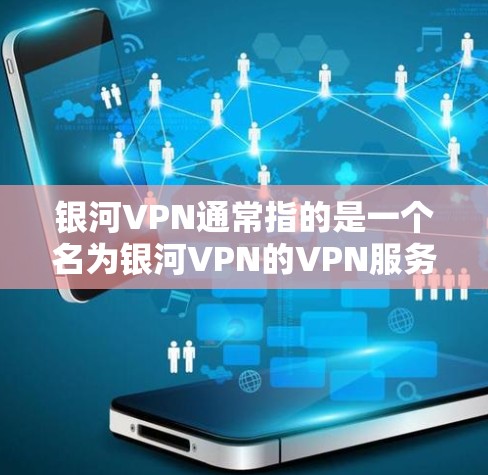 银河VPN通常指的是一个名为银河VPN的VPN服务,或者可能是某个平台的VPN工具。如果您指的是银河VPN,或者有其他VPN服务,建议您直接访问该服务的官方网站或联系其客服获取详细信息和使用指南 银河VPN通常指的是一个名为银河VPN的VPN服务,或者可能是某个平台的VPN工具。如果您指的是银河VPN,或者有其他VPN服务,建议您直接访问该服务的官方网站或联系其客服获取详细信息和使用指南