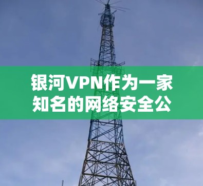 银河VPN作为一家知名的网络安全公司,提供多种VPN服务,包括苹果版的。对于苹果用户来说,银河VPN可能会提供苹果版的VPN服务,但具体情况取决于公司的支持情况 银河VPN作为一家知名的网络安全公司,提供多种VPN服务,包括苹果版的。对于苹果用户来说,银河VPN可能会提供苹果版的VPN服务,但具体情况取决于公司的支持情况