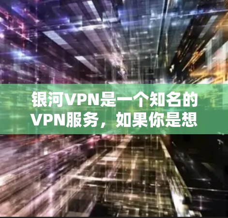 银河VPN是一个知名的VPN服务,如果你是想下载其官方版的Android版本,可以按照以下步骤操作 银河VPN是一个知名的VPN服务,如果你是想下载其官方版的Android版本,可以按照以下步骤操作