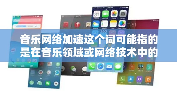 音乐网络加速这个词可能指的是在音乐领域或网络技术中的一种加速方式,具体含义可能因上下文而异。以下是一些可能的解释 音乐网络加速这个词可能指的是在音乐领域或网络技术中的一种加速方式,具体含义可能因上下文而异。以下是一些可能的解释