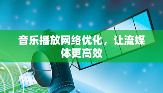 音乐播放网络优化,让流媒体更高效 音乐播放网络优化,让流媒体更高效