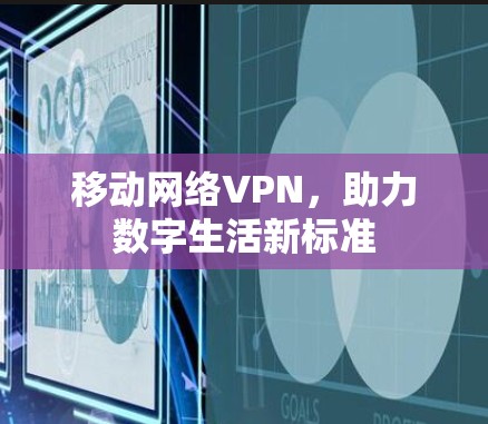 移动网络VPN,助力数字生活新标准 移动网络VPN,助力数字生活新标准