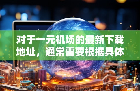 对于一元机场的最新下载地址,通常需要根据具体的下载需求和用途来确定。以下是一些常见的情况和建议 对于一元机场的最新下载地址,通常需要根据具体的下载需求和用途来确定。以下是一些常见的情况和建议