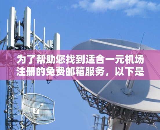 为了帮助您找到适合一元机场注册的免费邮箱服务,以下是一些推荐的平台和信息 为了帮助您找到适合一元机场注册的免费邮箱服务,以下是一些推荐的平台和信息