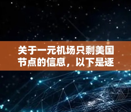关于一元机场只剩美国节点的信息,以下是逐步的解释和答案 关于一元机场只剩美国节点的信息,以下是逐步的解释和答案
