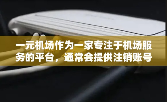 一元机场作为一家专注于机场服务的平台,通常会提供注销账号的便捷服务。以下是按照一元机场流程进行注销账号的步骤 一元机场作为一家专注于机场服务的平台,通常会提供注销账号的便捷服务。以下是按照一元机场流程进行注销账号的步骤