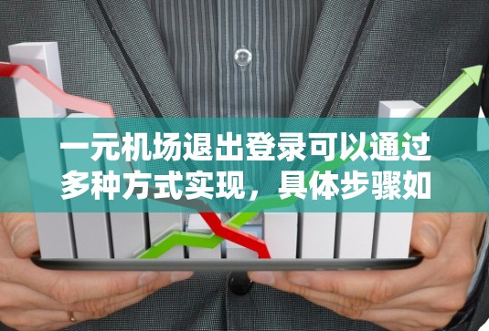 一元机场退出登录可以通过多种方式实现,具体步骤如下 一元机场退出登录可以通过多种方式实现,具体步骤如下