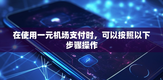 在使用一元机场支付时,可以按照以下步骤操作 在使用一元机场支付时,可以按照以下步骤操作