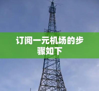 订阅一元机场的步骤如下 订阅一元机场的步骤如下