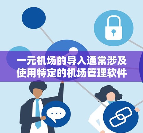 一元机场的导入通常涉及使用特定的机场管理软件(如CZOR)以下是导入一元机场的详细步骤 一元机场的导入通常涉及使用特定的机场管理软件(如CZOR)以下是导入一元机场的详细步骤