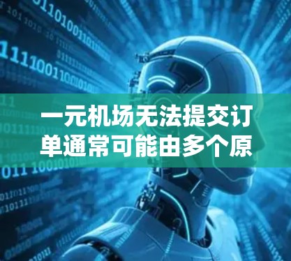 一元机场无法提交订单通常可能由多个原因导致,包括输入错误、系统问题、登录错误或其他潜在问题。以下是逐步解决方案 一元机场无法提交订单通常可能由多个原因导致,包括输入错误、系统问题、登录错误或其他潜在问题。以下是逐步解决方案