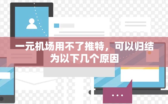 一元机场用不了推特,可以归结为以下几个原因 一元机场用不了推特,可以归结为以下几个原因