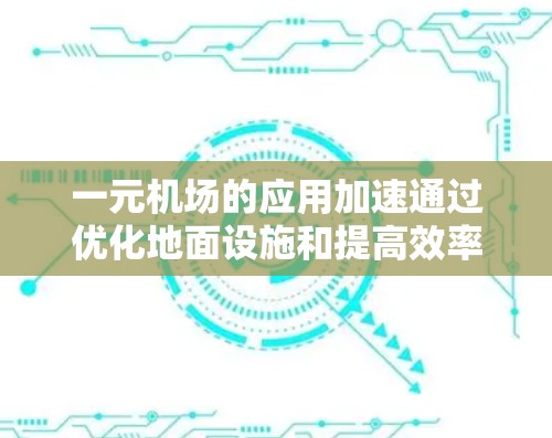 一元机场的应用加速通过优化地面设施和提高效率,能够帮助机场更好地满足旅客需求,提升整体运营效率。以下是对这一概念的详细分析和总结 一元机场的应用加速通过优化地面设施和提高效率,能够帮助机场更好地满足旅客需求,提升整体运营效率。以下是对这一概念的详细分析和总结