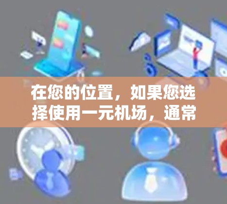 在您的位置，如果您选择使用一元机场，通常会受到以下因素的影响