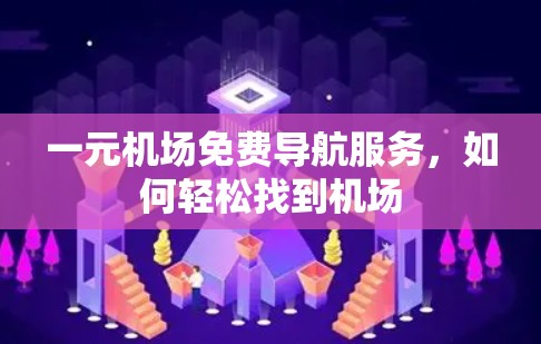 一元机场免费导航服务,如何轻松找到机场 一元机场免费导航服务,如何轻松找到机场