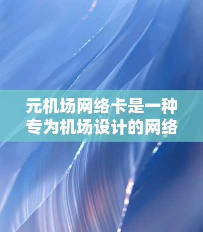 元机场网络卡是一种专为机场设计的网络设备,旨在为机场内的各种设备提供网络连接。以下是关于元机场网络卡的详细信息 元机场网络卡是一种专为机场设计的网络设备,旨在为机场内的各种设备提供网络连接。以下是关于元机场网络卡的详细信息