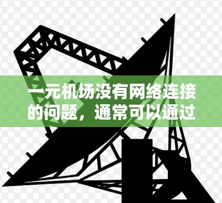 一元机场没有网络连接的问题,通常可以通过以下步骤来解决 一元机场没有网络连接的问题,通常可以通过以下步骤来解决