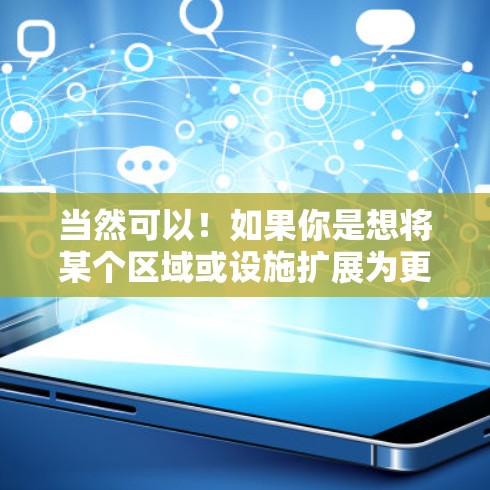 当然可以!如果你是想将某个区域或设施扩展为更完善的设施,可以考虑以下几个步骤 当然可以!如果你是想将某个区域或设施扩展为更完善的设施,可以考虑以下几个步骤