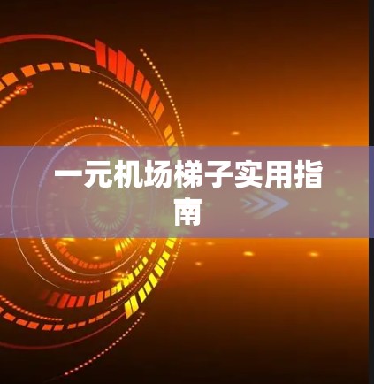 一元机场梯子实用指南 一元机场梯子实用指南