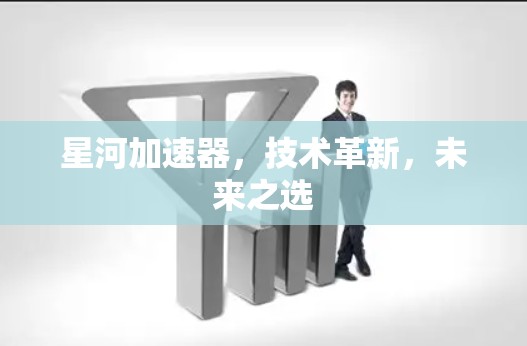 星河加速器，技术革新，未来之选