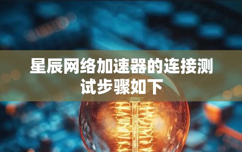星辰网络加速器的连接测试步骤如下