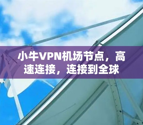 小牛VPN机场节点，高速连接，连接到全球