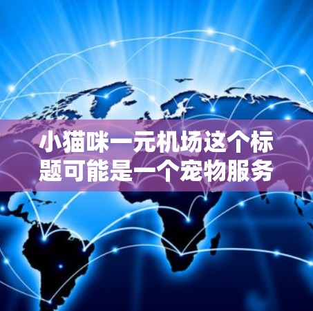 小猫咪一元机场这个标题可能是一个宠物服务或解决方案的命名。具体含义可能包括