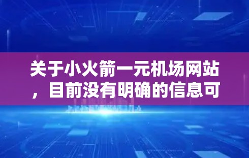 关于小火箭一元机场网站，目前没有明确的信息可用。建议您通过以下途径查找