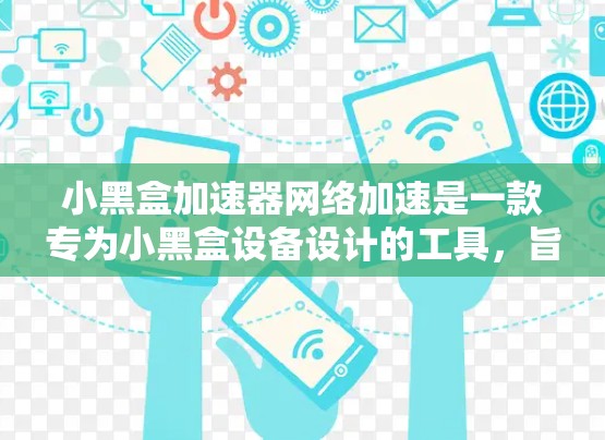 小黑盒加速器网络加速是一款专为小黑盒设备设计的工具，旨在通过自动化推荐和云端加速，帮助用户高效加速视频流。以下是其主要功能和使用指南