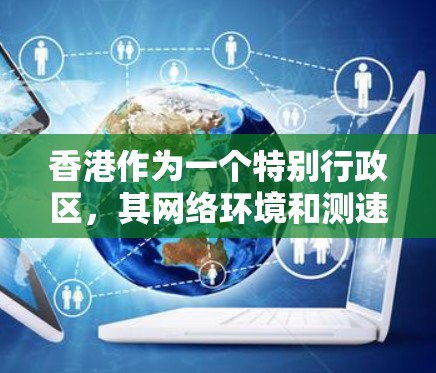 香港作为一个特别行政区，其网络环境和测速情况可以通过多个渠道和官方发布的数据来了解。以下是一些可能涉及的香港节点测速信息和分析