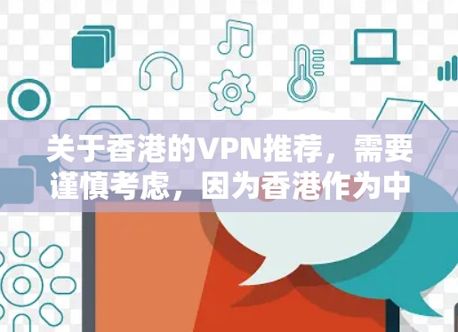 关于香港的VPN推荐，需要谨慎考虑，因为香港作为中国的特别行政区，其网络环境和法律可能会对VPN服务产生一定的限制。以下是一些可能的建议，帮助你更好地了解香港的网络环境和选择合适的VPN服务