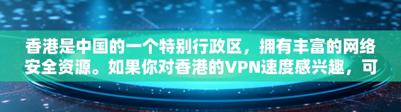 香港是中国的一个特别行政区，拥有丰富的网络安全资源。如果你对香港的VPN速度感兴趣，可以通过以下方式了解