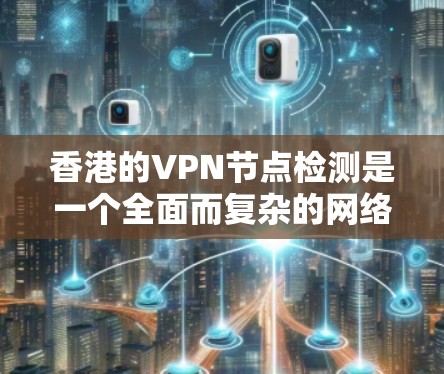 香港的VPN节点检测是一个全面而复杂的网络管理措施，旨在保护网络安全和保障个人隐私。以下是对香港VPN节点检测情况的详细分析