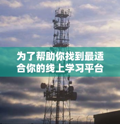 为了帮助你找到最适合你的线上学习平台，以下是一个综合考虑的因素和推荐策略