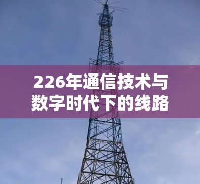 226年通信技术与数字时代下的线路推荐与挑战