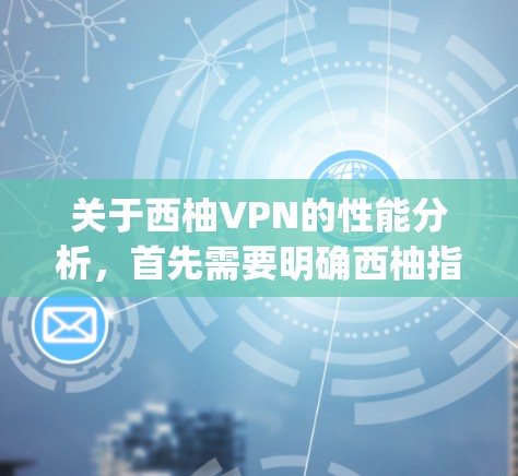 关于西柚VPN的性能分析，首先需要明确西柚指的是哪个具体的VPN服务或品牌。假设你指的是某个知名的VPN平台，比如DeepStack、NetNest或类似的，以下是关于该类平台的性能分析
