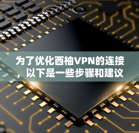 为了优化西柚VPN的连接，以下是一些步骤和建议
