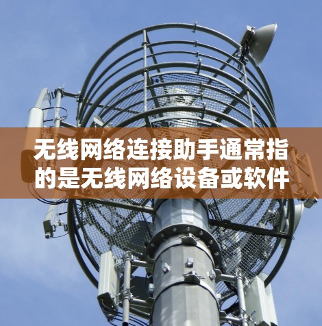 无线网络连接助手通常指的是无线网络设备或软件，旨在帮助用户建立和管理无线连接。以下是一些可能的解释