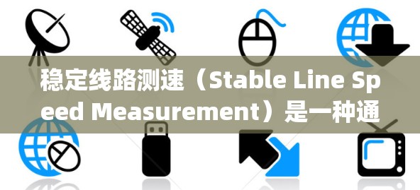 稳定线路测速（Stable Line Speed Measurement）是一种通过实时监控和管理交通流量和速度的系统，旨在优化交通管理，缓解拥堵，并提升道路通行效率。以下是对该概念的详细分析