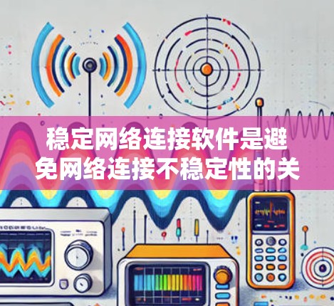 稳定网络连接软件是避免网络连接不稳定性的关键步骤。以下是对稳定网络连接软件的详细总结 稳定网络连接软件是避免网络连接不稳定性的关键步骤。以下是对稳定网络连接软件的详细总结