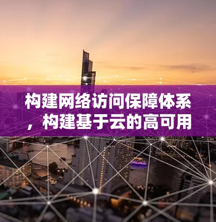 构建网络访问保障体系，构建基于云的高可用性网络架构