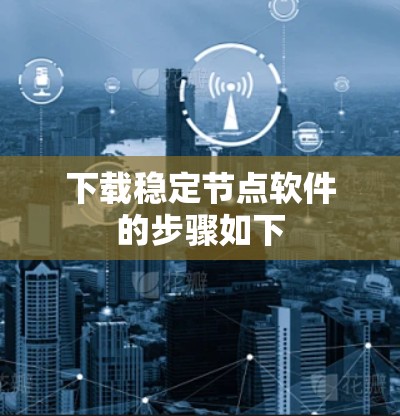 下载稳定节点软件的步骤如下