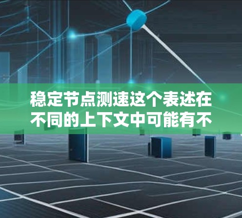 稳定节点测速这个表述在不同的上下文中可能有不同的含义，具体含义取决于上下文的背景。以下是一些可能的解释和应用