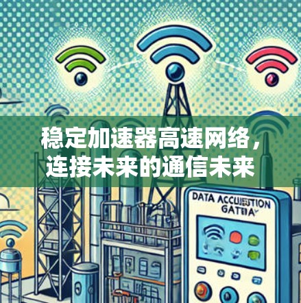 稳定加速器高速网络,连接未来的通信未来 稳定加速器高速网络,连接未来的通信未来